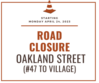 Oakland Street Road Closure (#47 Oakland Street to Village Street) starting on Monday, April 24, 2023