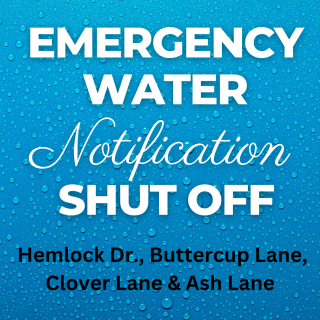 Emergency Water Shut Off Notification for Hemlock Dr., Clover Lane, Ash Lane, and Buttercup Lane