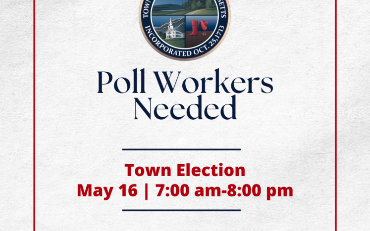Poll workers are needed for the upcoming Town Election on May 16. Please get in touch with the Town Clerk's Office at 508-533-32